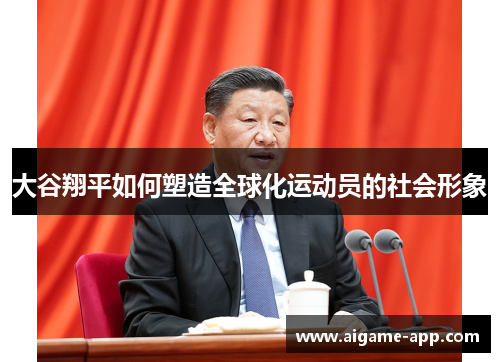 大谷翔平如何塑造全球化运动员的社会形象
