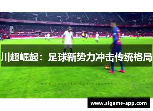 川超崛起：足球新势力冲击传统格局