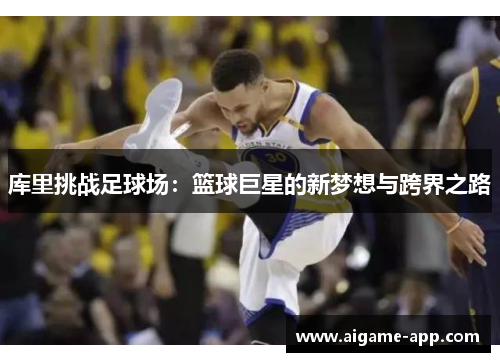 库里挑战足球场：篮球巨星的新梦想与跨界之路